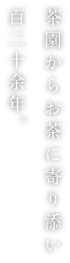 茶園からお茶に寄り添い、百二十余年。